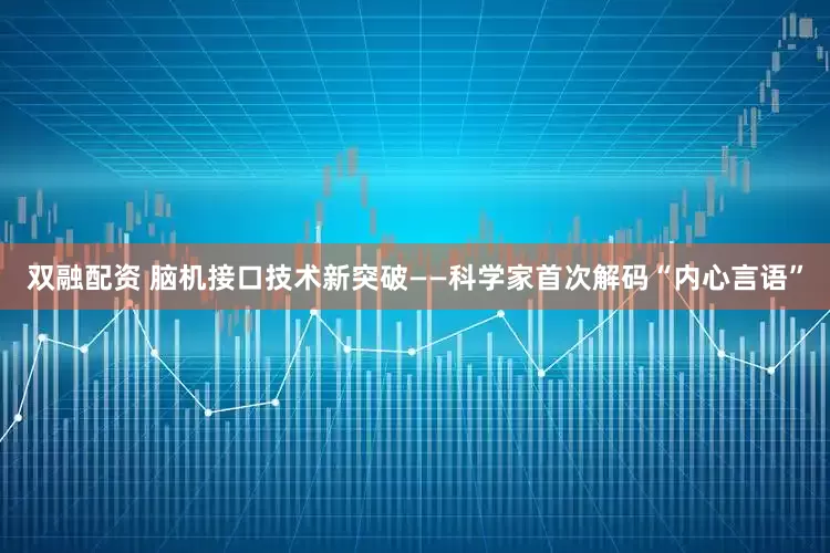 双融配资 脑机接口技术新突破——科学家首次解码“内心言语”
