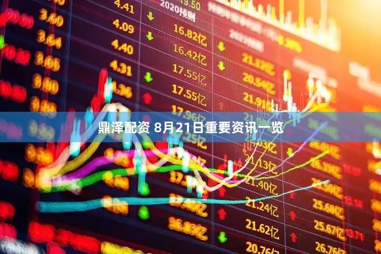 鼎泽配资 8月21日重要资讯一览