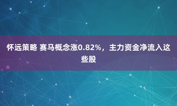 怀远策略 赛马概念涨0.82%，主力资金净流入这些股
