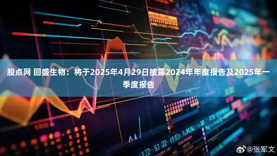 股点网 回盛生物：将于2025年4月29日披露2024年年度报告及2025年一季度报告