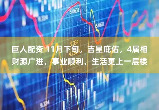巨人配资 11月下旬，吉星庇佑，4属相财源广进，事业顺利，生活更上一层楼