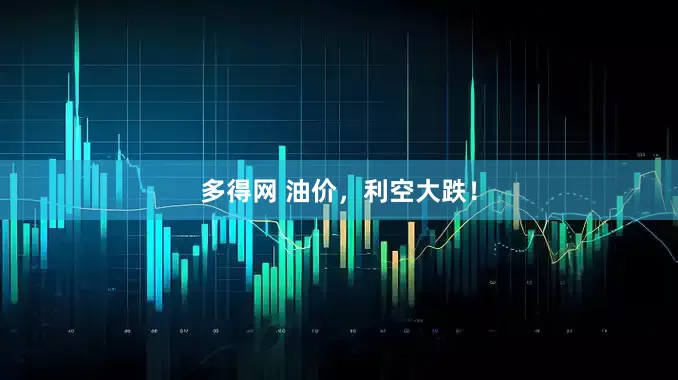 多得网 油价，利空大跌！