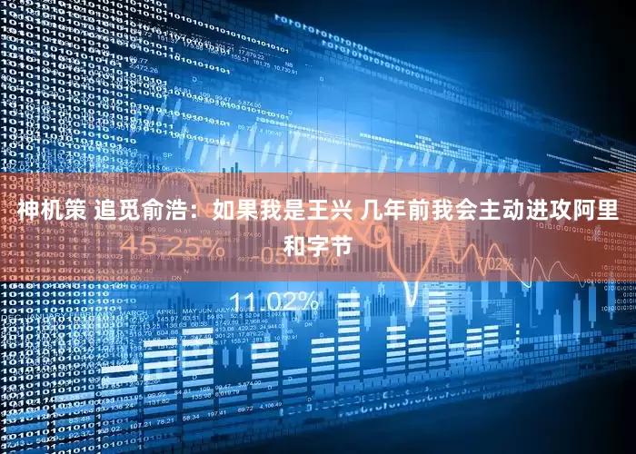 神机策 追觅俞浩：如果我是王兴 几年前我会主动进攻阿里和字节